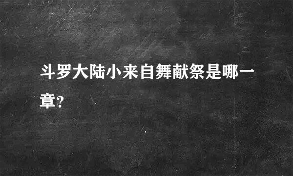 斗罗大陆小来自舞献祭是哪一章？