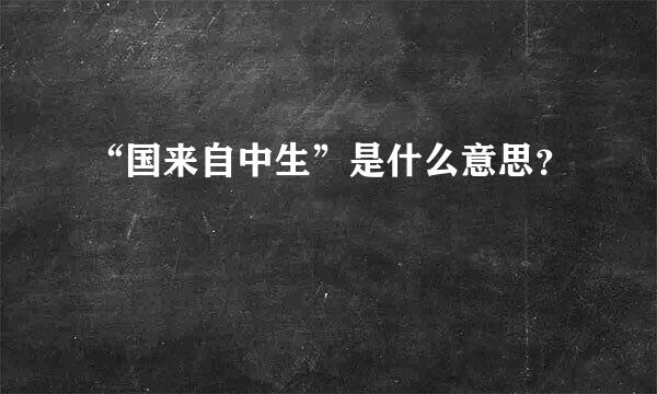 “国来自中生”是什么意思？