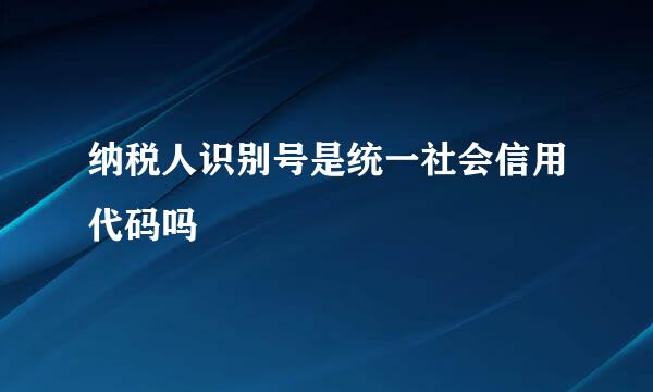 纳税人识别号是统一社会信用代码吗