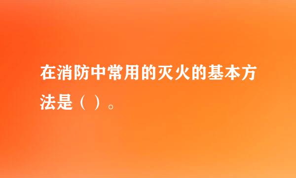 在消防中常用的灭火的基本方法是（）。