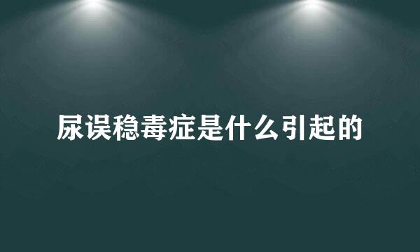 尿误稳毒症是什么引起的