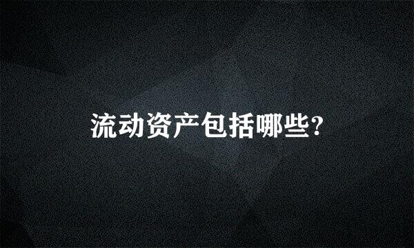 流动资产包括哪些?