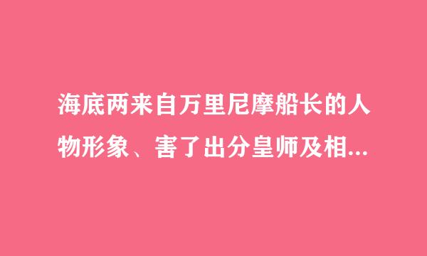 海底两来自万里尼摩船长的人物形象、害了出分皇师及相关情节概括。360问答速度！！！！！！自直场话！！！