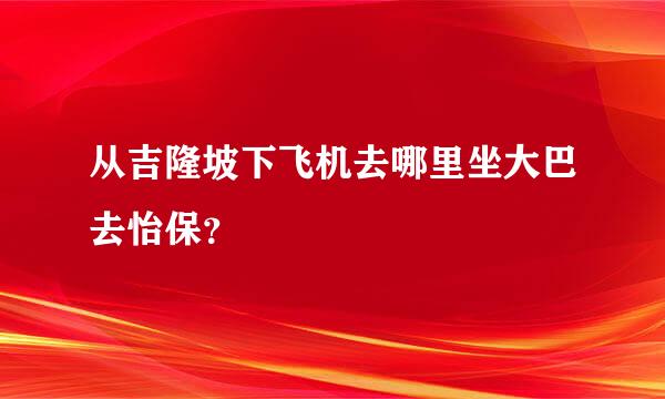 从吉隆坡下飞机去哪里坐大巴去怡保？