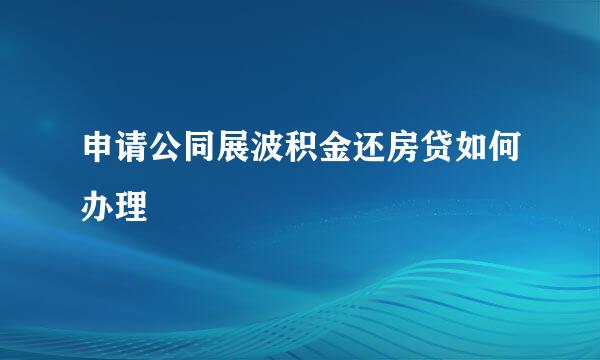 申请公同展波积金还房贷如何办理