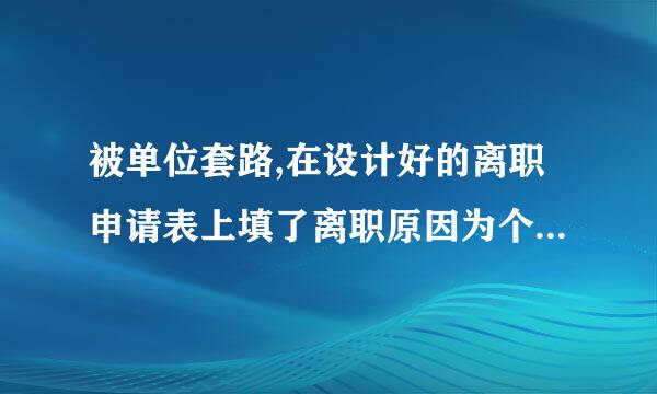 被单位套路,在设计好的离职申请表上填了离职原因为个人原因,事实为双方协商一？