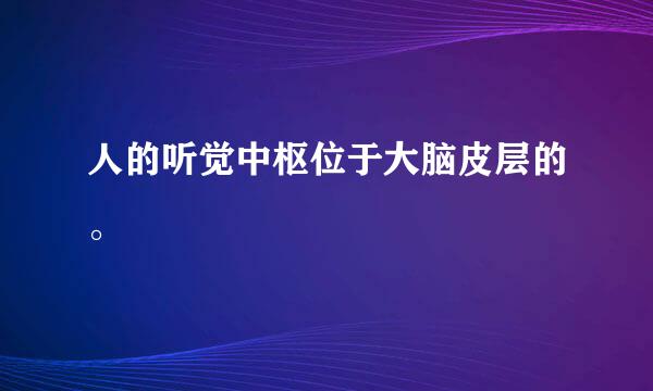 人的听觉中枢位于大脑皮层的。