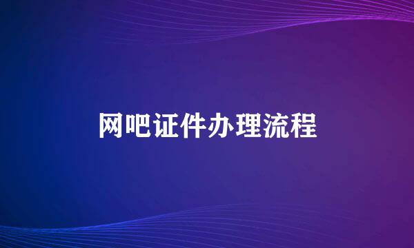 网吧证件办理流程