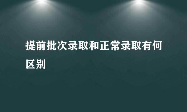 提前批次录取和正常录取有何区别