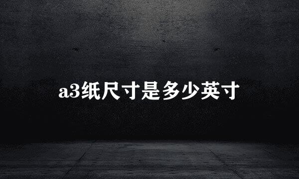 a3纸尺寸是多少英寸