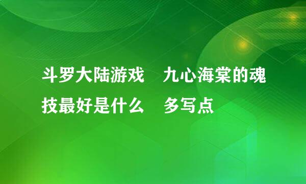 斗罗大陆游戏 九心海棠的魂技最好是什么 多写点