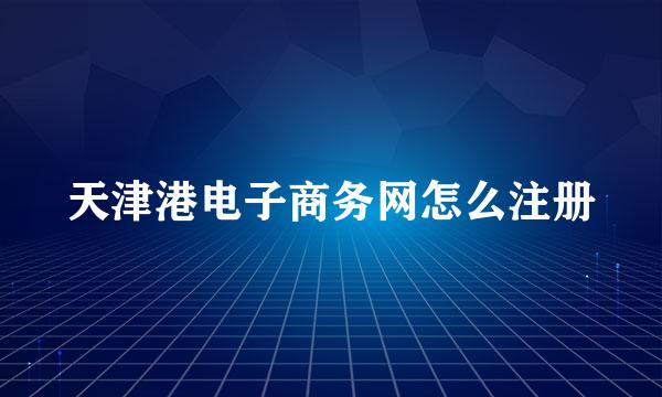 天津港电子商务网怎么注册