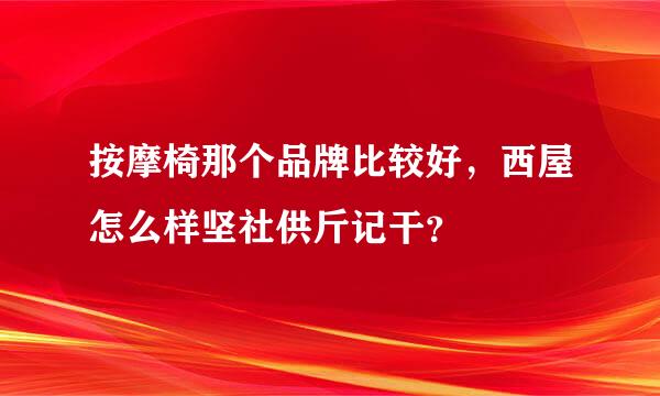 按摩椅那个品牌比较好，西屋怎么样坚社供斤记干？