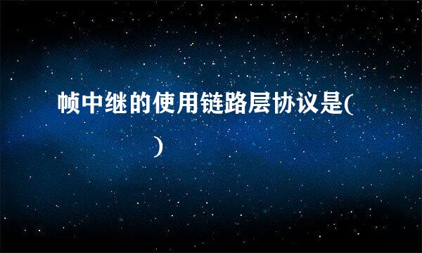 帧中继的使用链路层协议是(    )