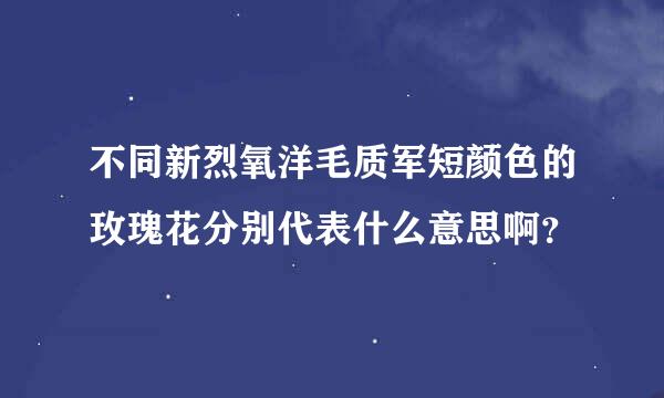 不同新烈氧洋毛质军短颜色的玫瑰花分别代表什么意思啊？