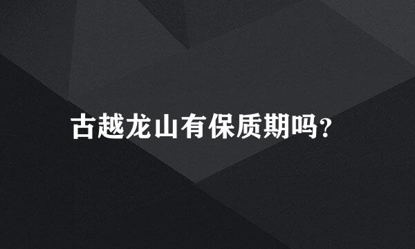古越龙山有保质期吗？