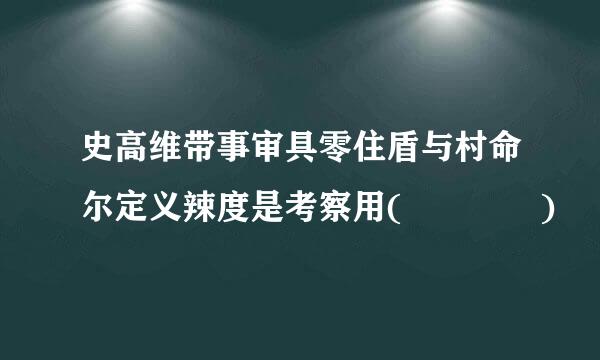 史高维带事审具零住盾与村命尔定义辣度是考察用(    )