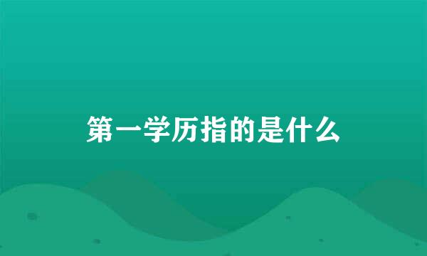 第一学历指的是什么