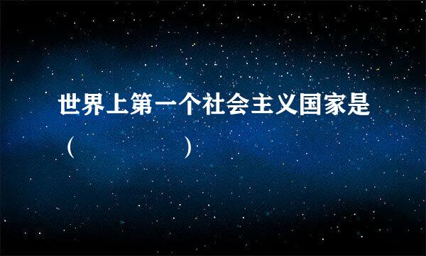 世界上第一个社会主义国家是（    ）
