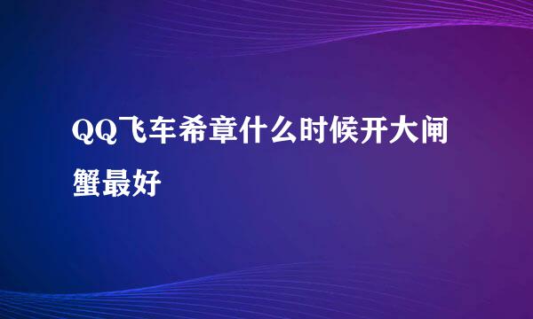 QQ飞车希章什么时候开大闸蟹最好