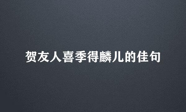 贺友人喜季得麟儿的佳句