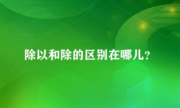除以和除的区别在哪儿？