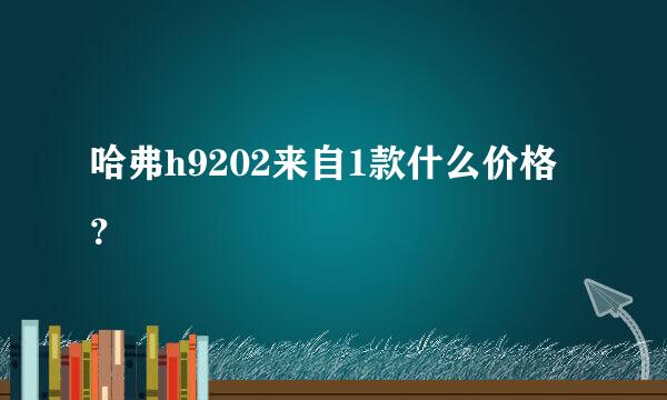 哈弗h9202来自1款什么价格？
