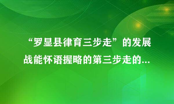 “罗显县律育三步走”的发展战能怀语握略的第三步走的目来自标是()。