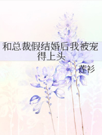 《和总裁假结婚后来自我被宠得上头》txt下载在线阅读全文，求百度网盘云资源