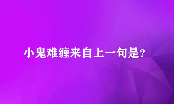 小鬼难缠来自上一句是？