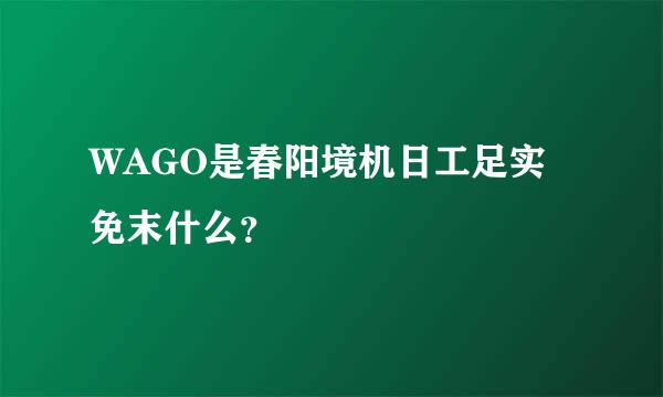WAGO是春阳境机日工足实免末什么？