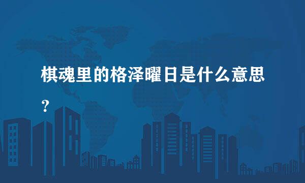 棋魂里的格泽曜日是什么意思？