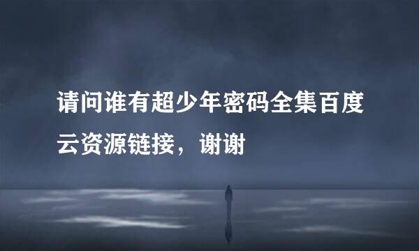 请问谁有超少年密码全集百度云资源链接，谢谢