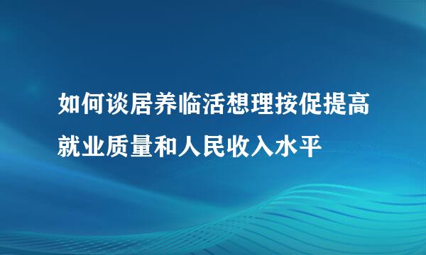 如何谈居养临活想理按促提高就业质量和人民收入水平