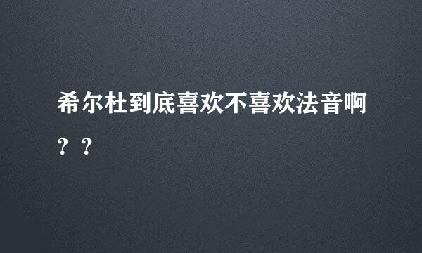 希尔杜到底喜欢不喜欢法音啊？？