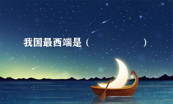 我国最西端是（     ）