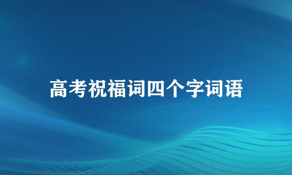 高考祝福词四个字词语