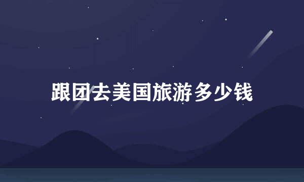 跟团去美国旅游多少钱