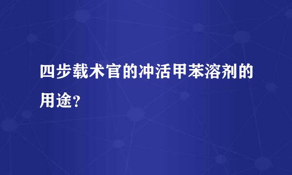 四步载术官的冲活甲苯溶剂的用途？