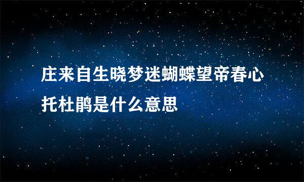 庄来自生晓梦迷蝴蝶望帝春心托杜鹃是什么意思