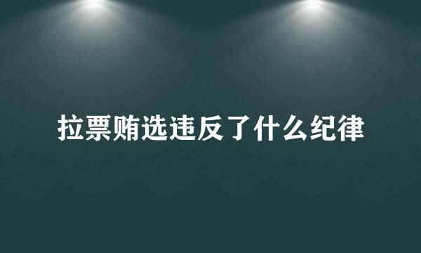拉票贿选违反了什么纪律