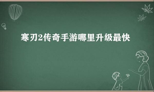 寒刃2传奇手游哪里升级最快