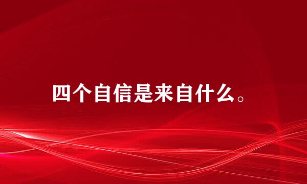 四个自信是来自什么。