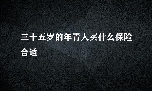 三十五岁的年青人买什么保险合适