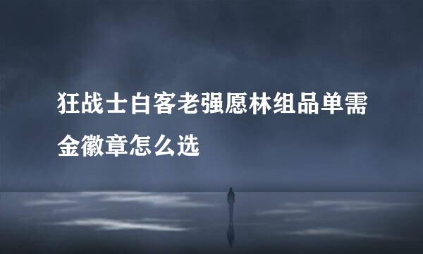 狂战士白客老强愿林组品单需金徽章怎么选