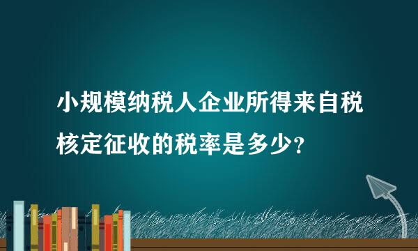 小规模纳税人企业所得来自税核定征收的税率是多少？
