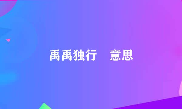 禹禹独行 意思
