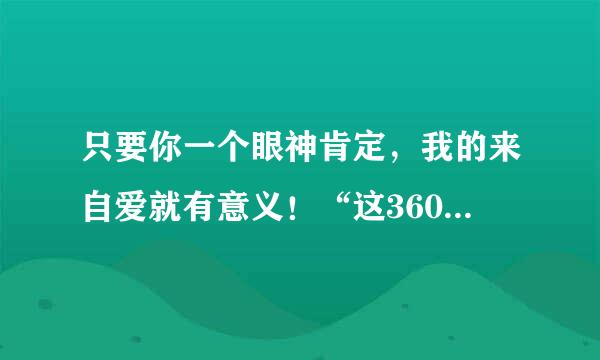 只要你一个眼神肯定，我的来自爱就有意义！“这360问答歌名是什么？