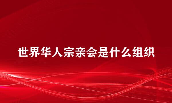 世界华人宗亲会是什么组织