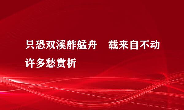 只恐双溪舴艋舟 载来自不动许多愁赏析